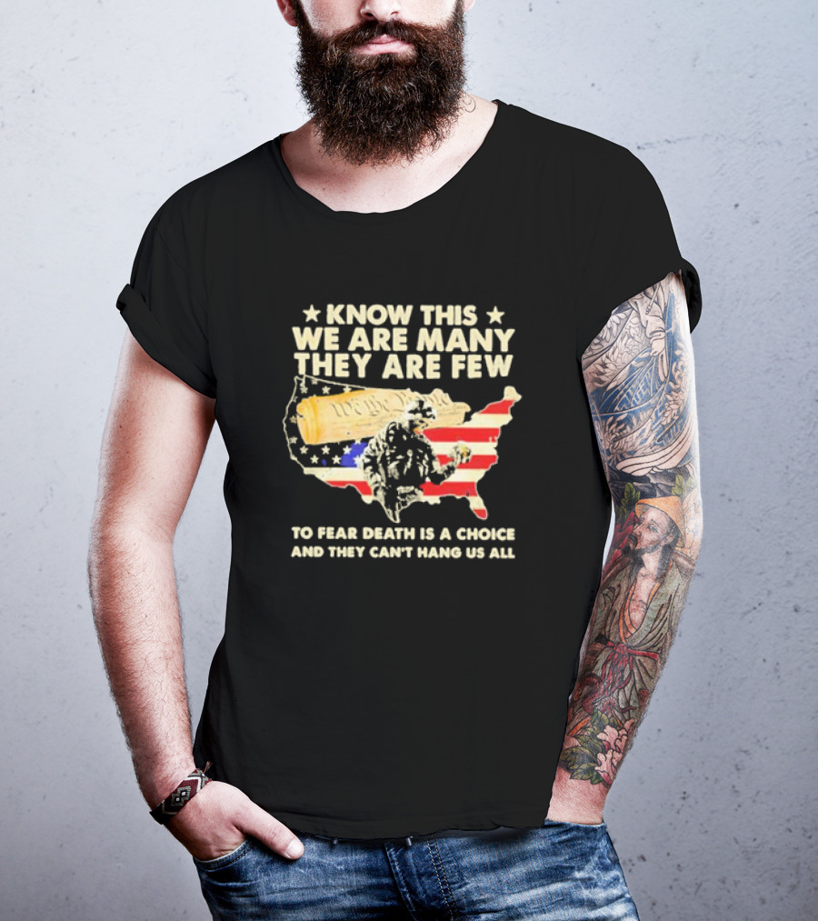 Know This We Are Many They Are Few To Fear Death Is A Choice And They Can’t Hang Us All American Flag We The People Constitution Patriot T-Shirt