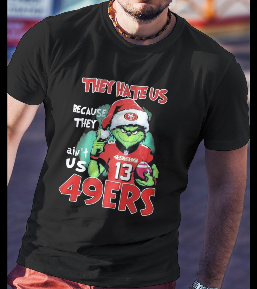 The Grinch They Hate Us Because They Ain't Us San Francisco 49ers Christmas Football T-Shirt
