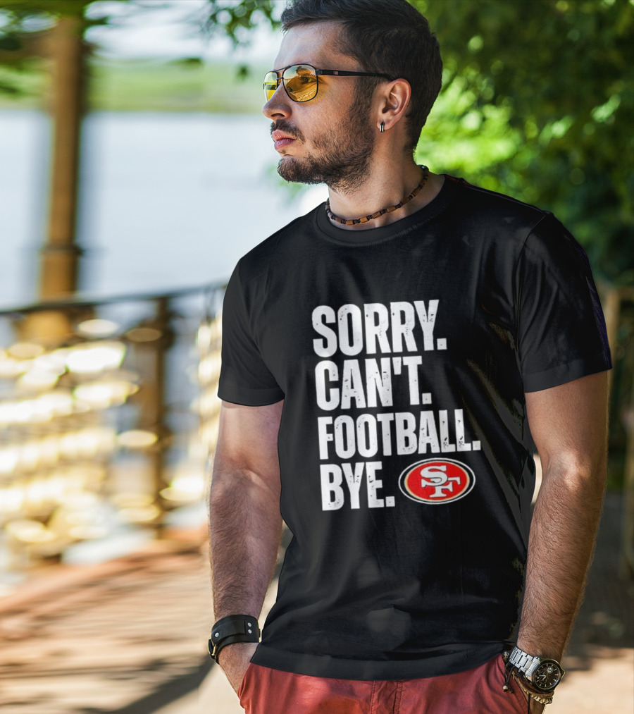 Sorry Can't Football Bye 49ers SF T-Shirt