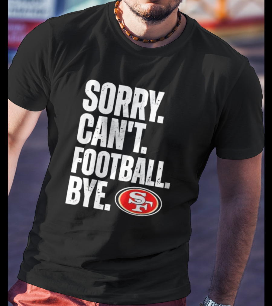 Sorry Can't Football Bye 49ers SF T-Shirt