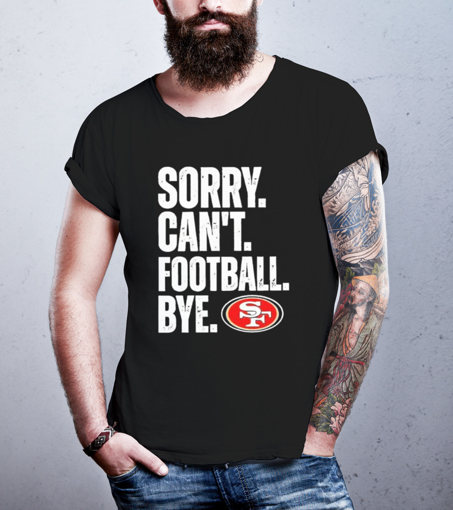 Sorry Can't Football Bye 49ers SF T-Shirt