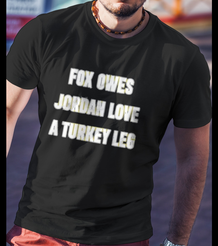 Fox Owes Jordan Love A Turkey Leg T-Shirt