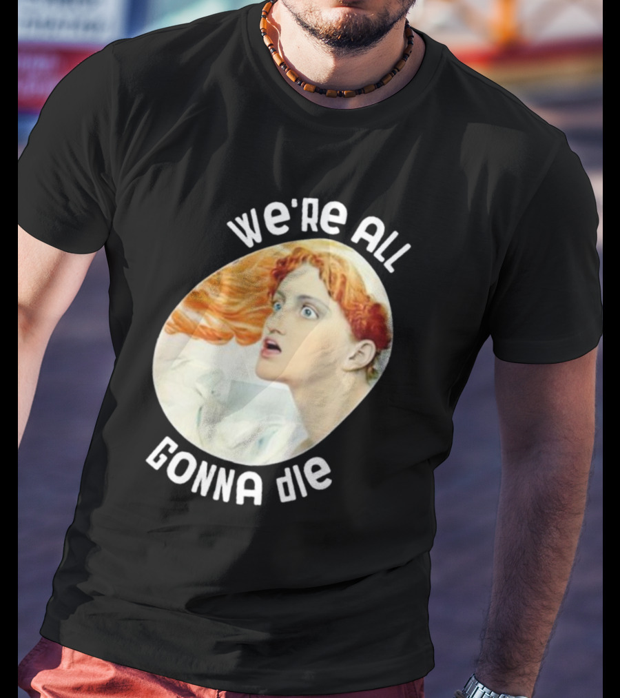We're All Gonna Die Kassandra Pot8um T-Shirt