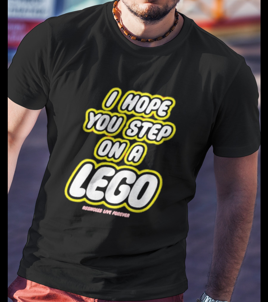 I Hope You Step On A Lego Assholes Live Forever T-Shirt