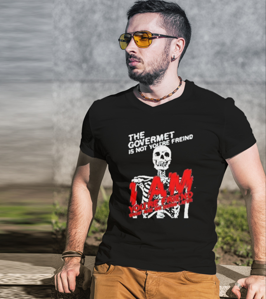 THE GOVERMET IS NOT YOU'RE FREIND I AM YOU'RE FREND WHAT ARE WE DOING LATER SKELETON T-Shirt