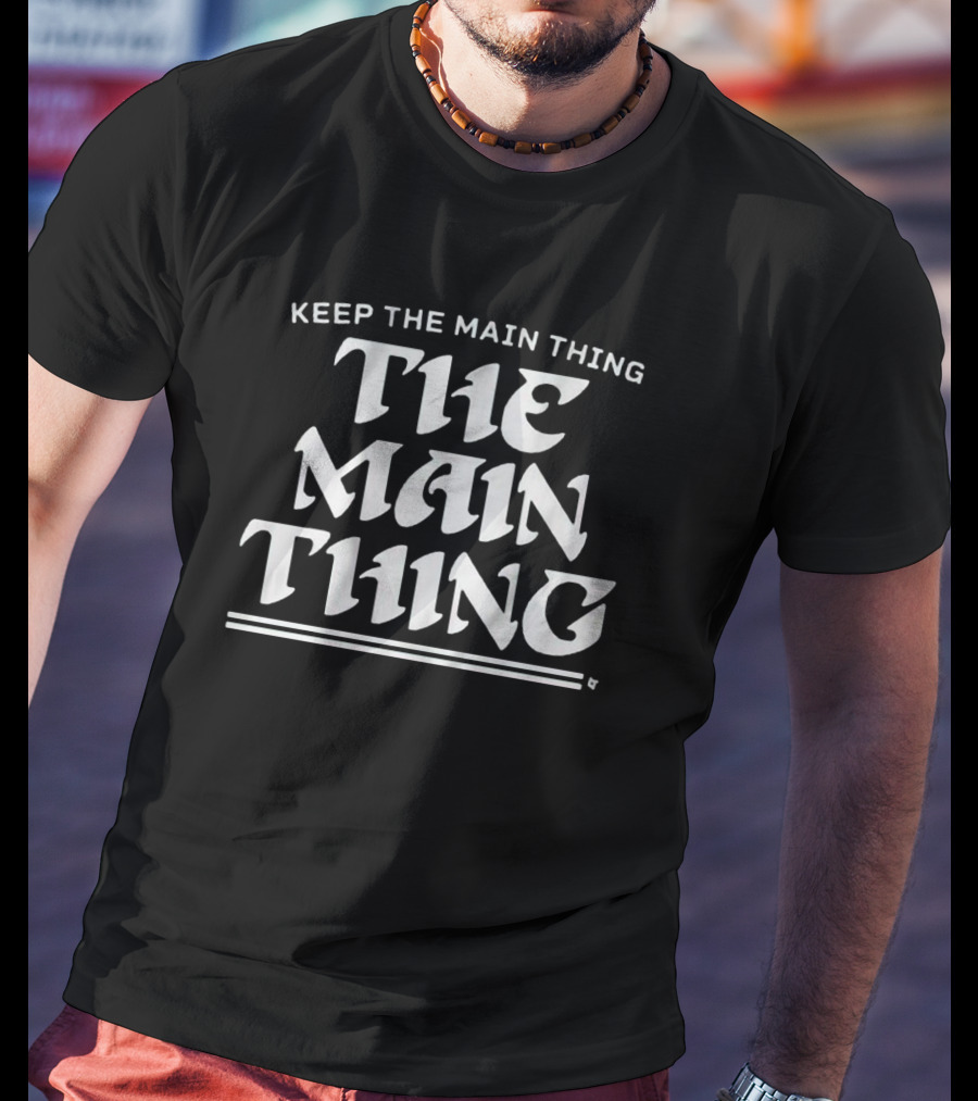 Keep The Main Thing The Main Thing Philly T-Shirt