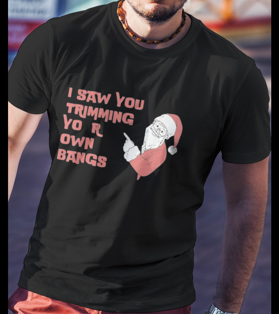I Saw You Trimming Your Own Bangs Santa Claus Christmas T-Shirt