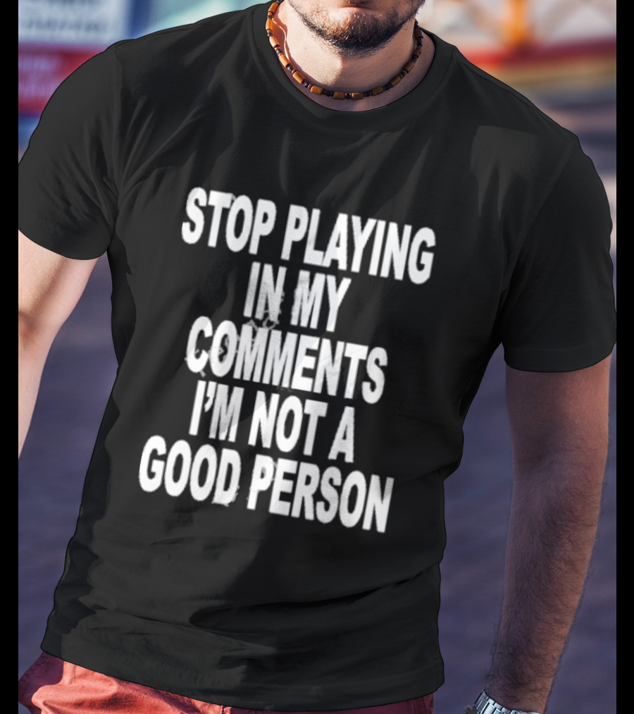 Stop Playing In My Comments I’m Not A Good Person Black T-Shirt