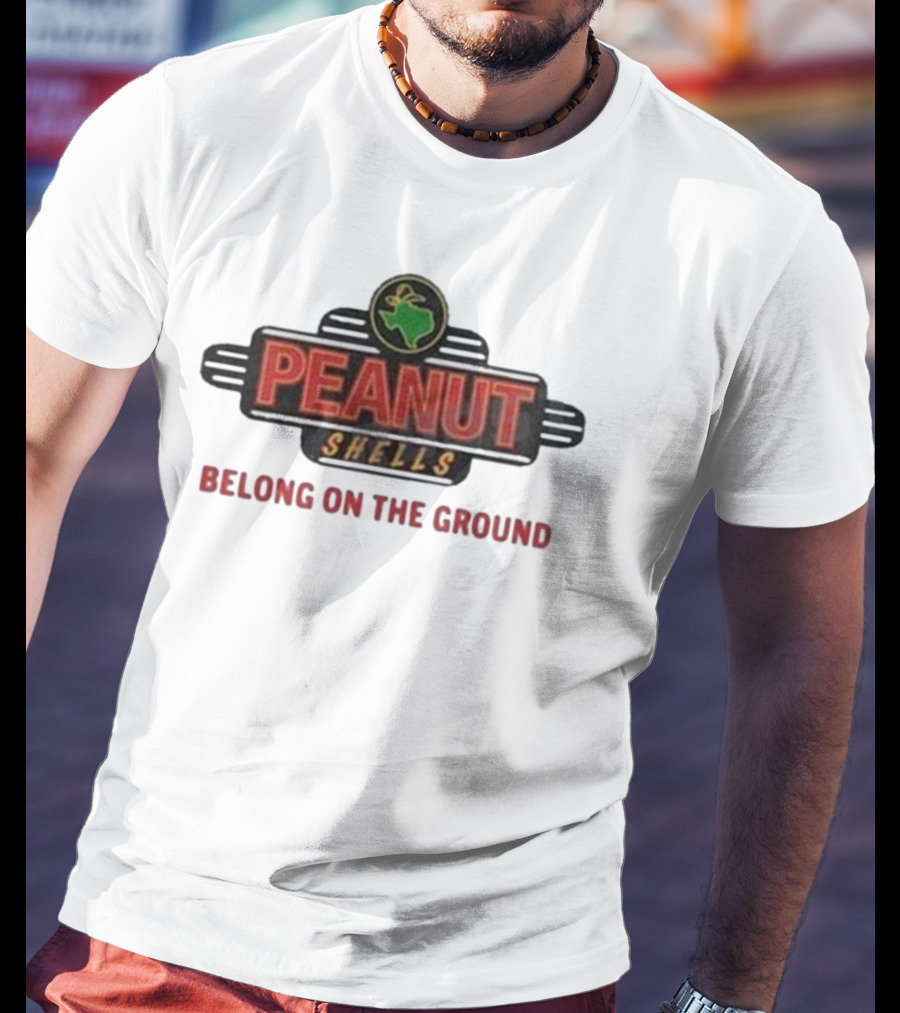 PEANUT SHELLS BELONG ON THE GROUND T-Shirt