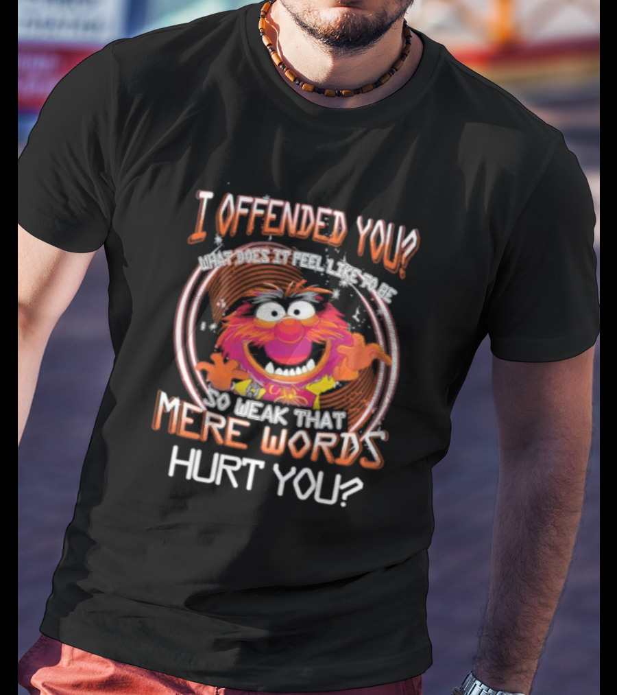 Muppet Animal I Offended You So Weak That Mere Words Hurt You T-Shirt