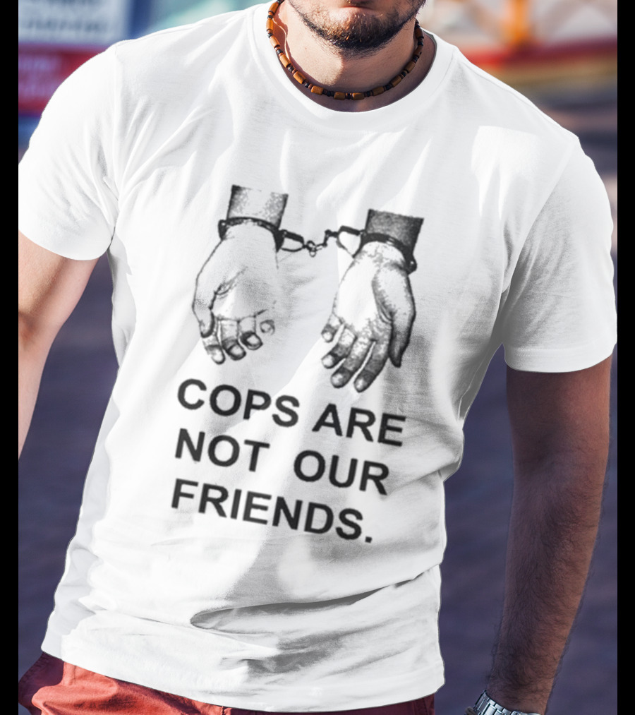 Cops Are Not Our Friends Handcuffs T-Shirt