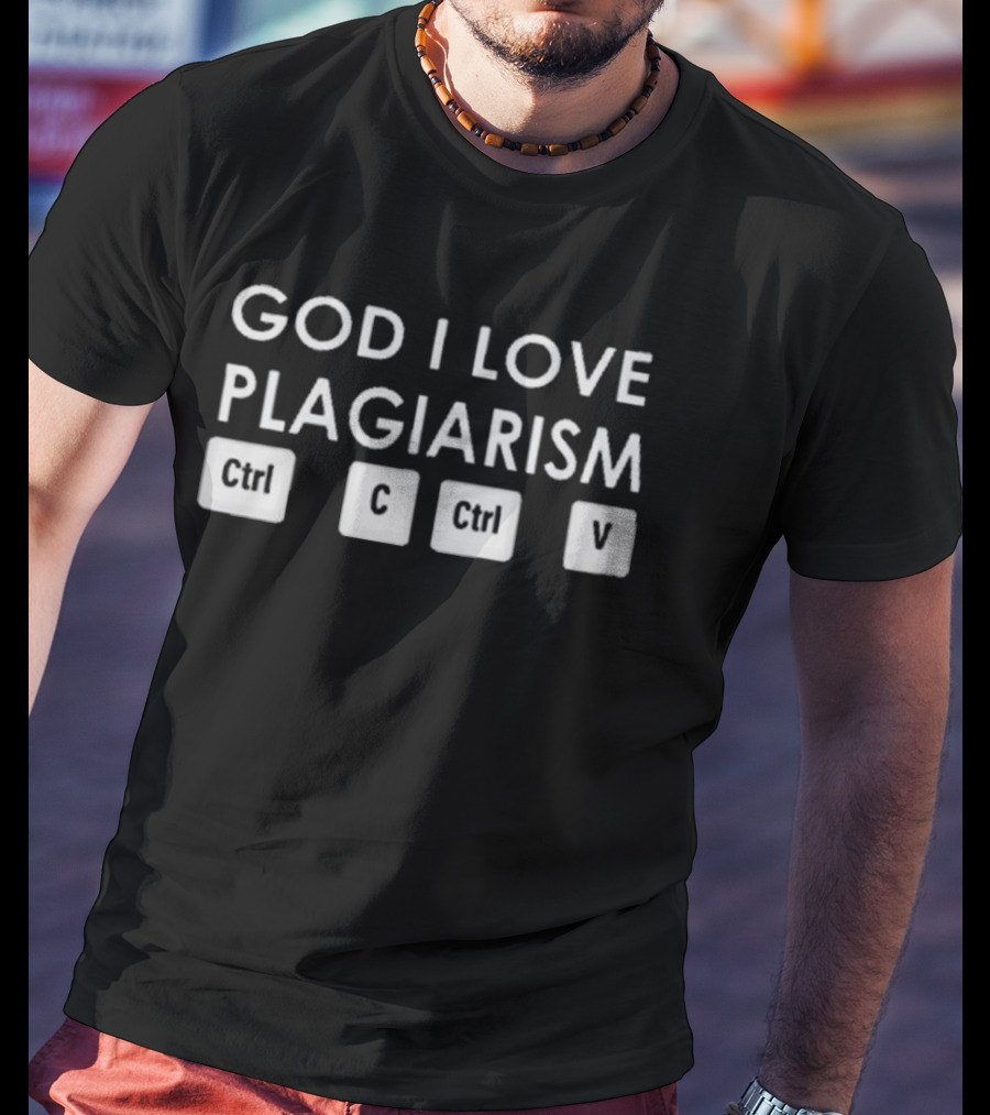 God I Love Plagiarism Ctrl C Ctrl V T-Shirt