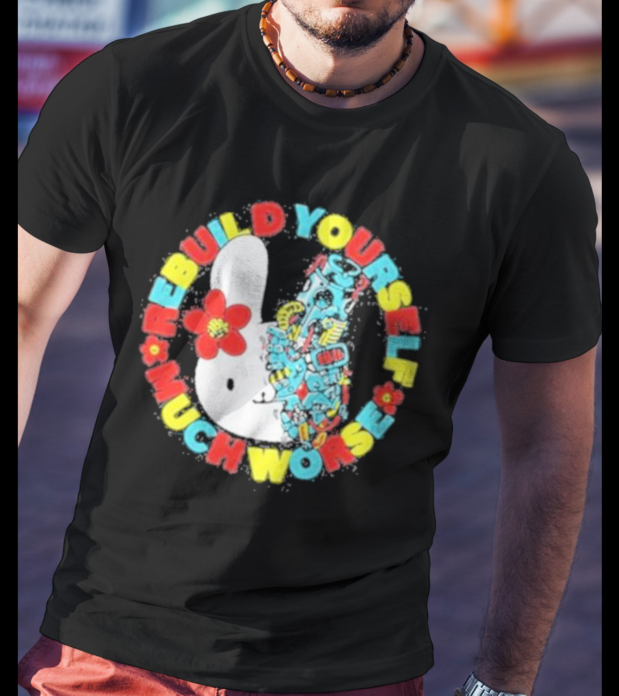 Rebuild Yourself Much Worse Bunny With Flower And Mechanical Parts T-Shirt