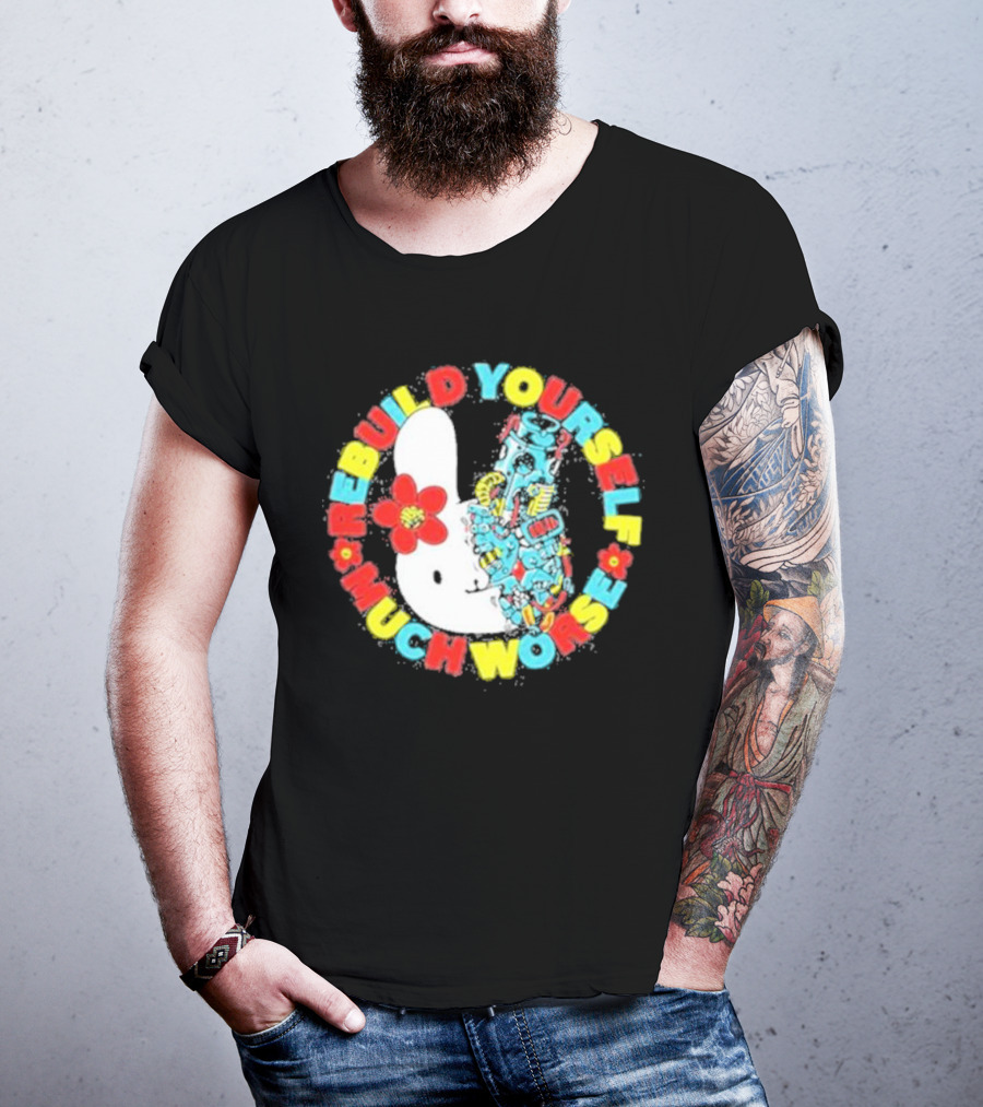 Rebuild Yourself Much Worse Bunny With Flower And Mechanical Parts T-Shirt