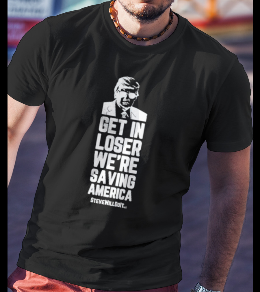 Get In Loser We're Saving America SteveWillDoIt T-Shirt