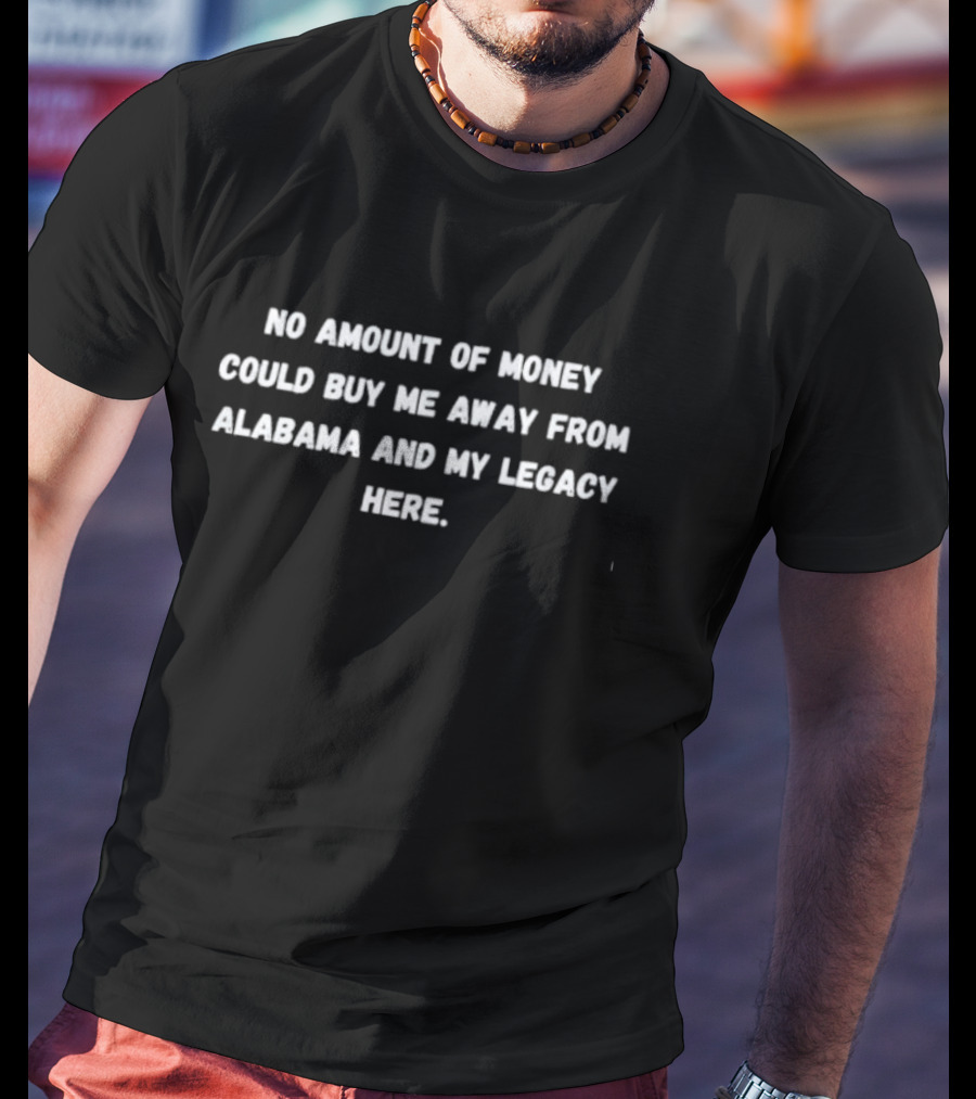 No Amount Of Money Could Buy Me Away From Alabama And My Legacy Here T-Shirt