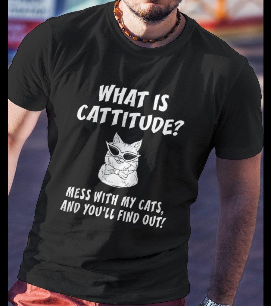 What Is Cattitude Mess With My Cats And You'll Find Out T-Shirt