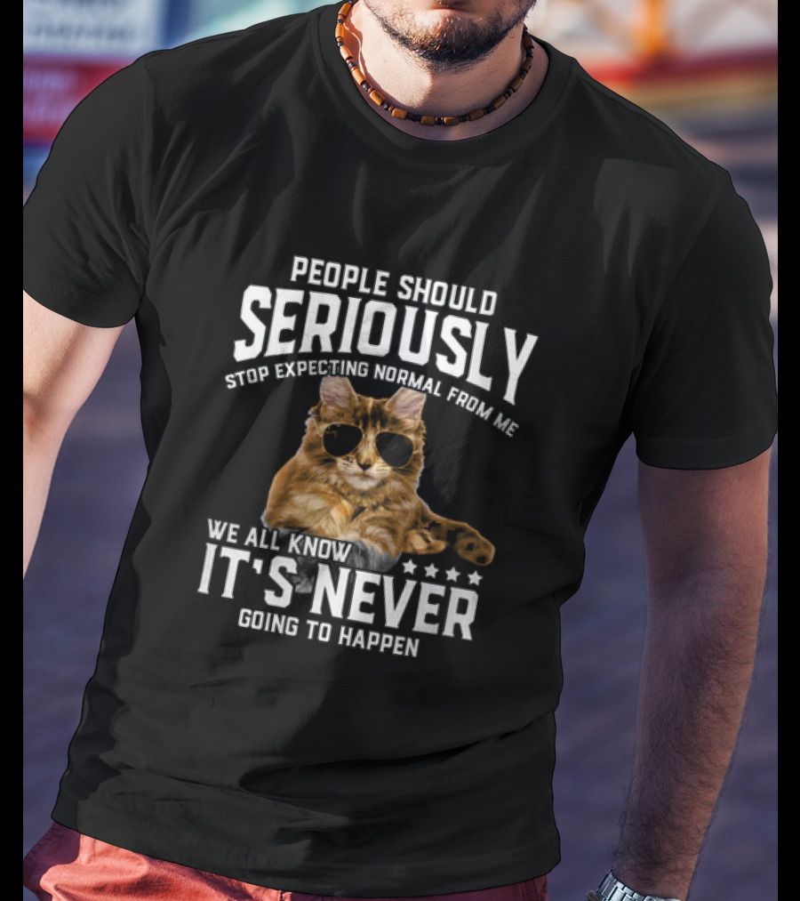 People Should Seriously Stop Expecting Normal Cat Humor It's Never Going To Happen T-Shirt