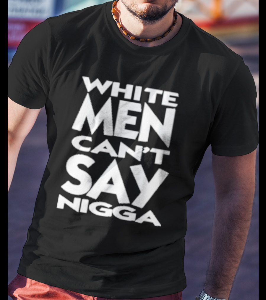 White Men Can’t Say Nigga T-Shirt