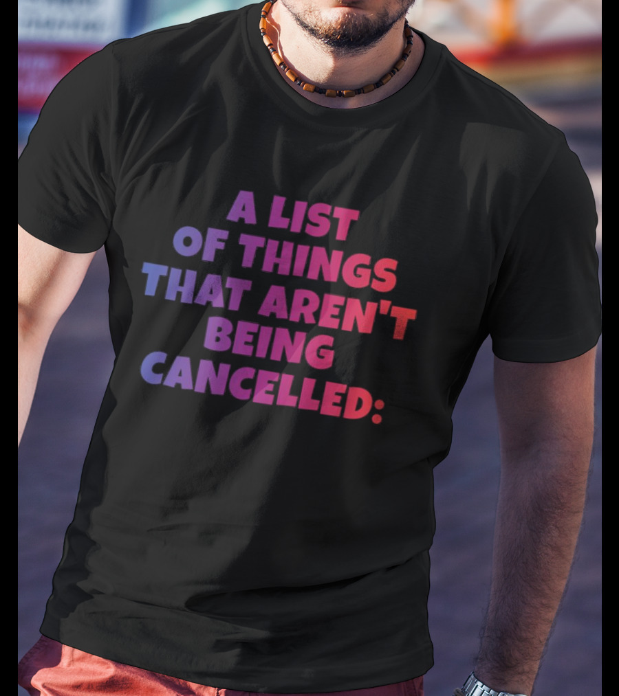 A List Of Things That Aren't Being Cancelled Me Being A Bitch T-Shirt