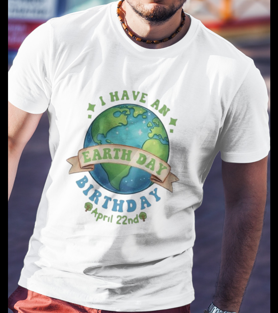 I Have An Earth Day Birthday April 22nd T-Shirt