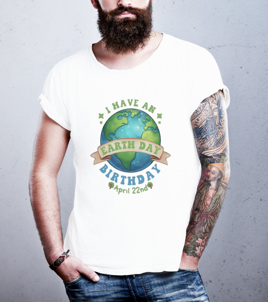 I Have An Earth Day Birthday April 22nd T-Shirt