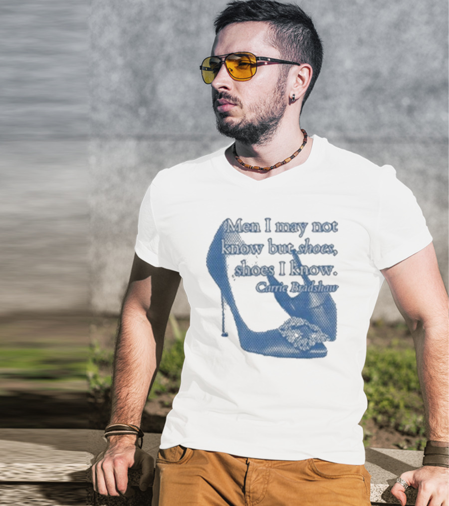 Men I May Not Know But Shoes Shoes I Know Carrie Bradshaw T-Shirt