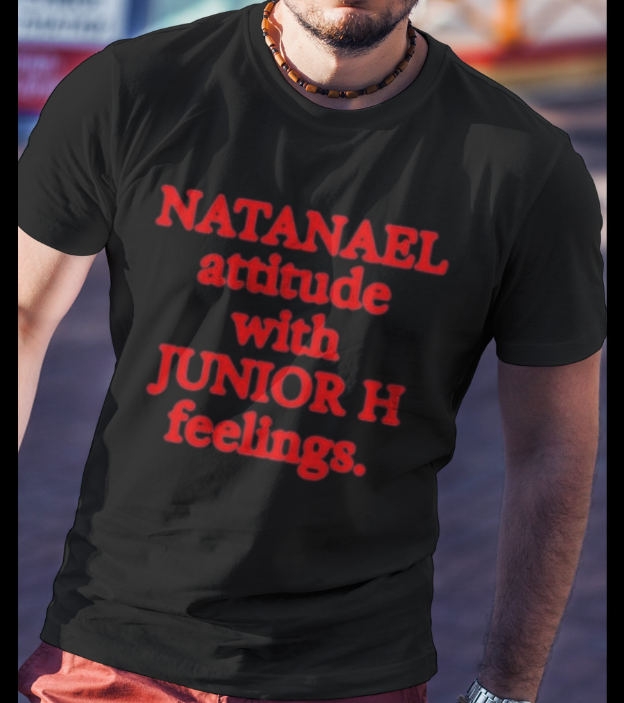 Nostalgia Natanael Attitude With Junior H Feelings T-Shirt