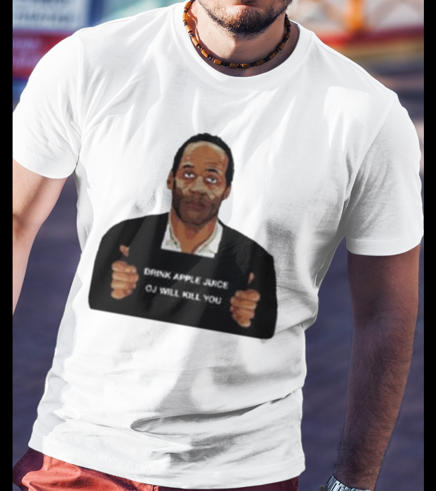O J Simpson Drink Apple Juice OJ Will Kill You T-Shirt