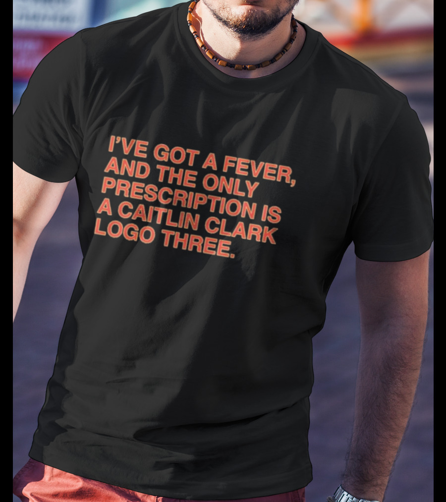 I’ve Got A Fever And The Only Prescription Is A Caitlin Clark Logo Three T-Shirt