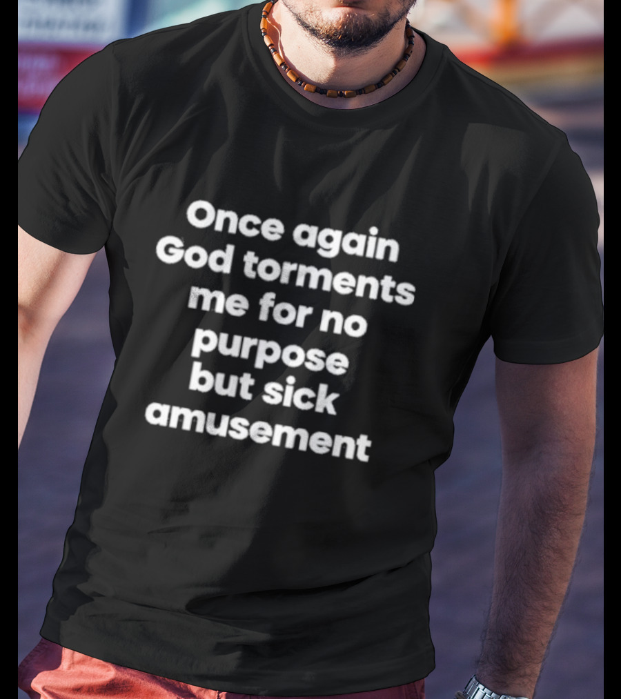 Once Again God Torments Me For No Purpose But Sick Amusement T-Shirt