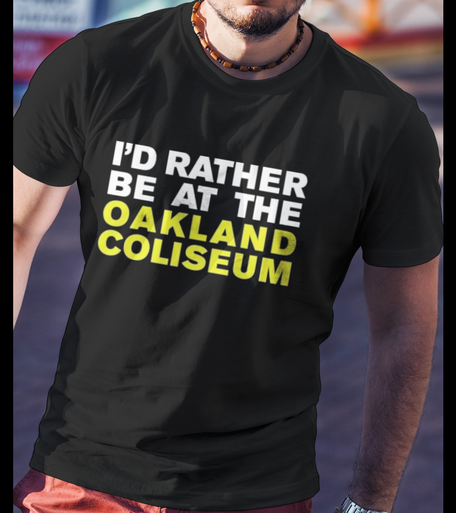 I’d Rather Be At The Oakland Coliseum T-Shirt