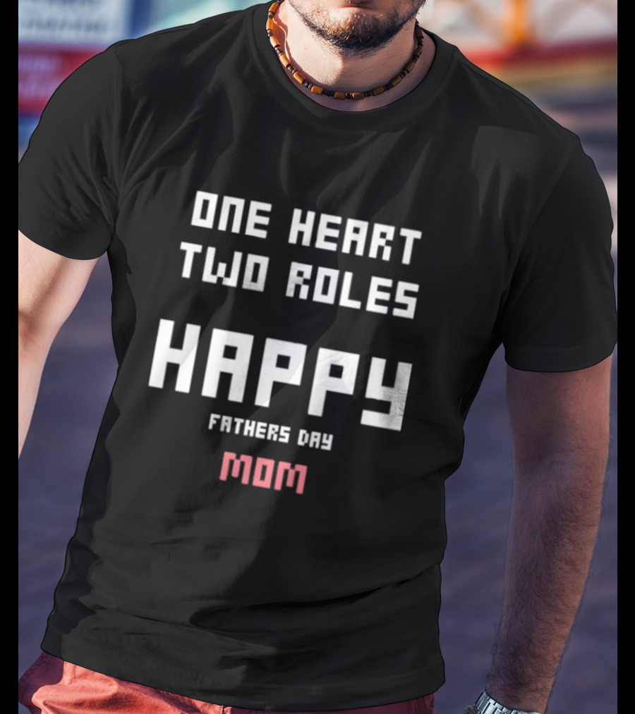Happy Fathers Day Mom One Heart Two Roles T-Shirt