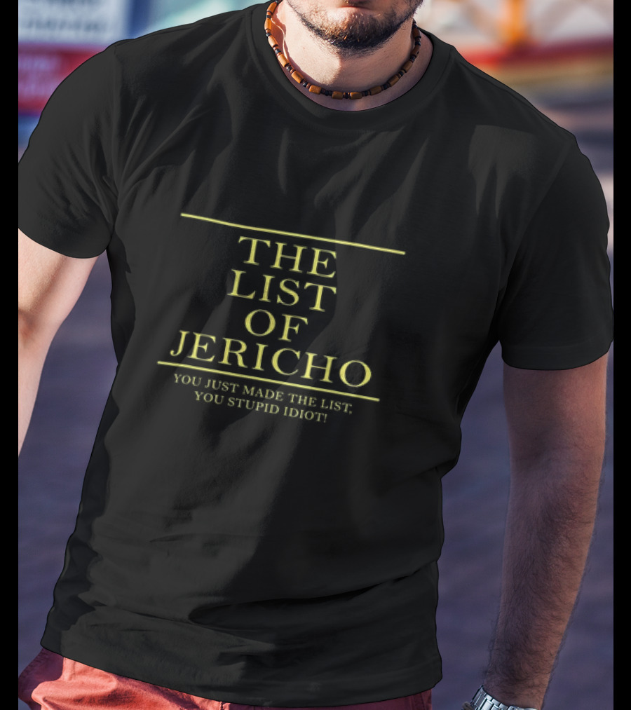 THE LIST OF JERICHO YOU JUST MADE THE LIST YOU STUPID IDIOT T-Shirt