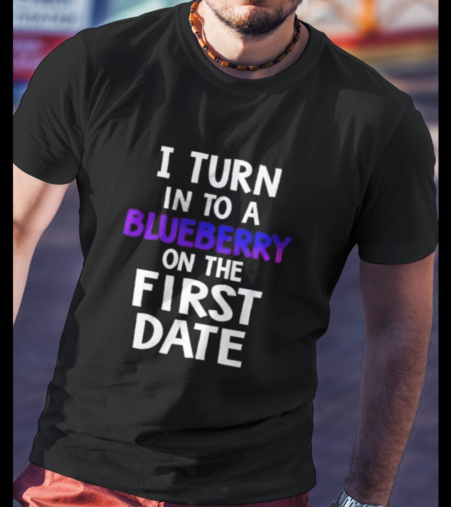 I Turn Into A Blueberry On The First Date T-Shirt