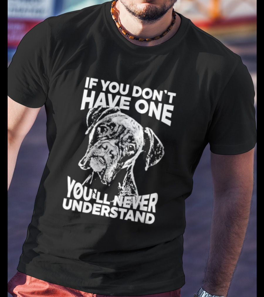 If You Don’t Have One You’ll Never Understand Boxer Dog T-Shirt