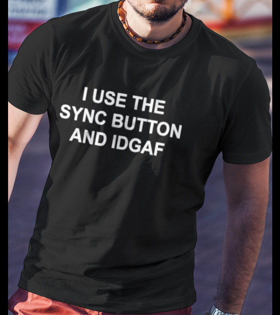 I Use The Sync Button And Idgaf T-Shirt