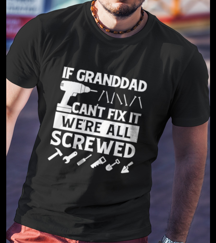 If Grandad Can’t Fix It We’re All Screwed Drill Tools Wrench Saw Screws T-Shirt