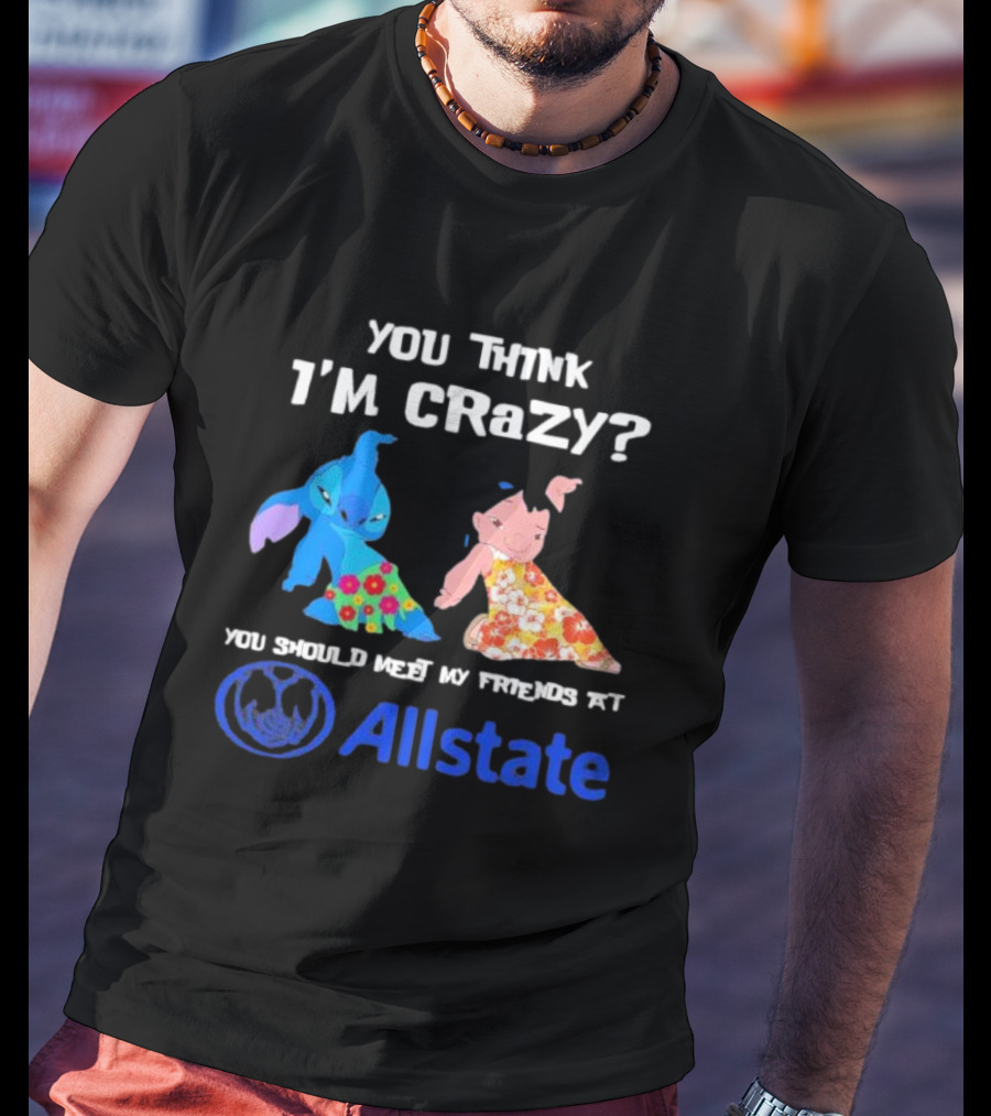 You Think I'm Crazy Lilo And Stitch Meet My Friends At Allstate T-Shirt