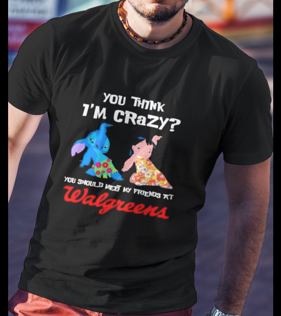 You Think I'm Crazy Lilo And Stitch Meet My Friends At Walgreens T-Shirt