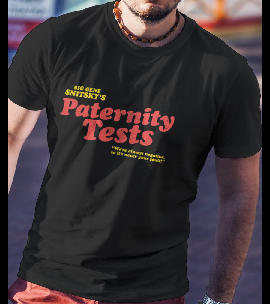 Big Gene Snitsky's Paternity Tests We're Always Negative, So It's Never Your Fault T-Shirt