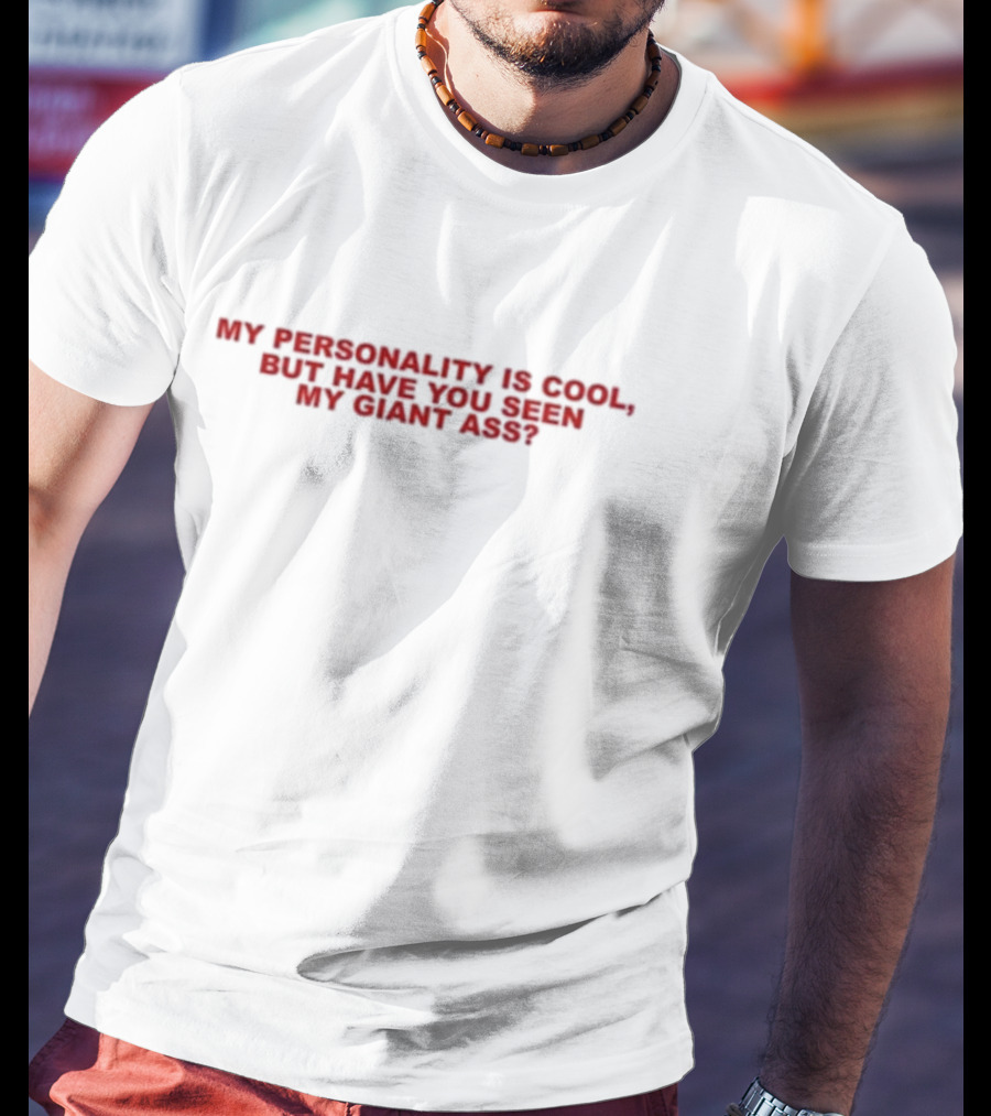 My Personality Is Cool But Have You Seen My Giant Ass T-Shirt