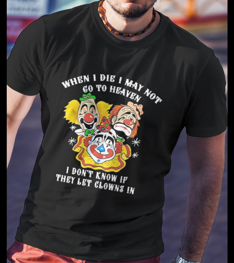 When I Die I May Not Go To Heaven I Don’t Know If They Let Clowns In Clown Face Sad Comic Faces T-Shirt