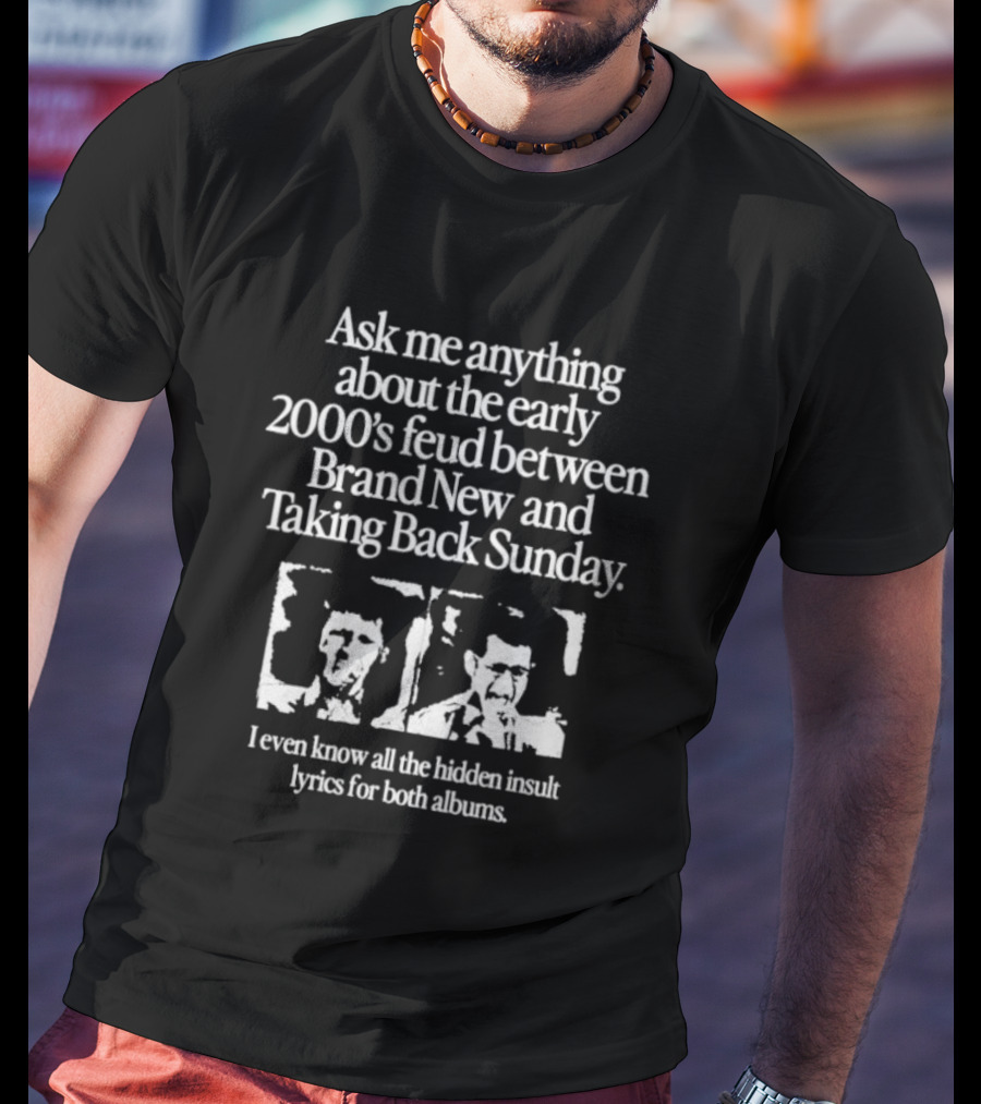 Ask Me Anything About The Early 2000’s Feud Between Brand New And Taking Back Sunday I Even Know All The Hidden Insult Lyrics For Both Albums T-Shirt