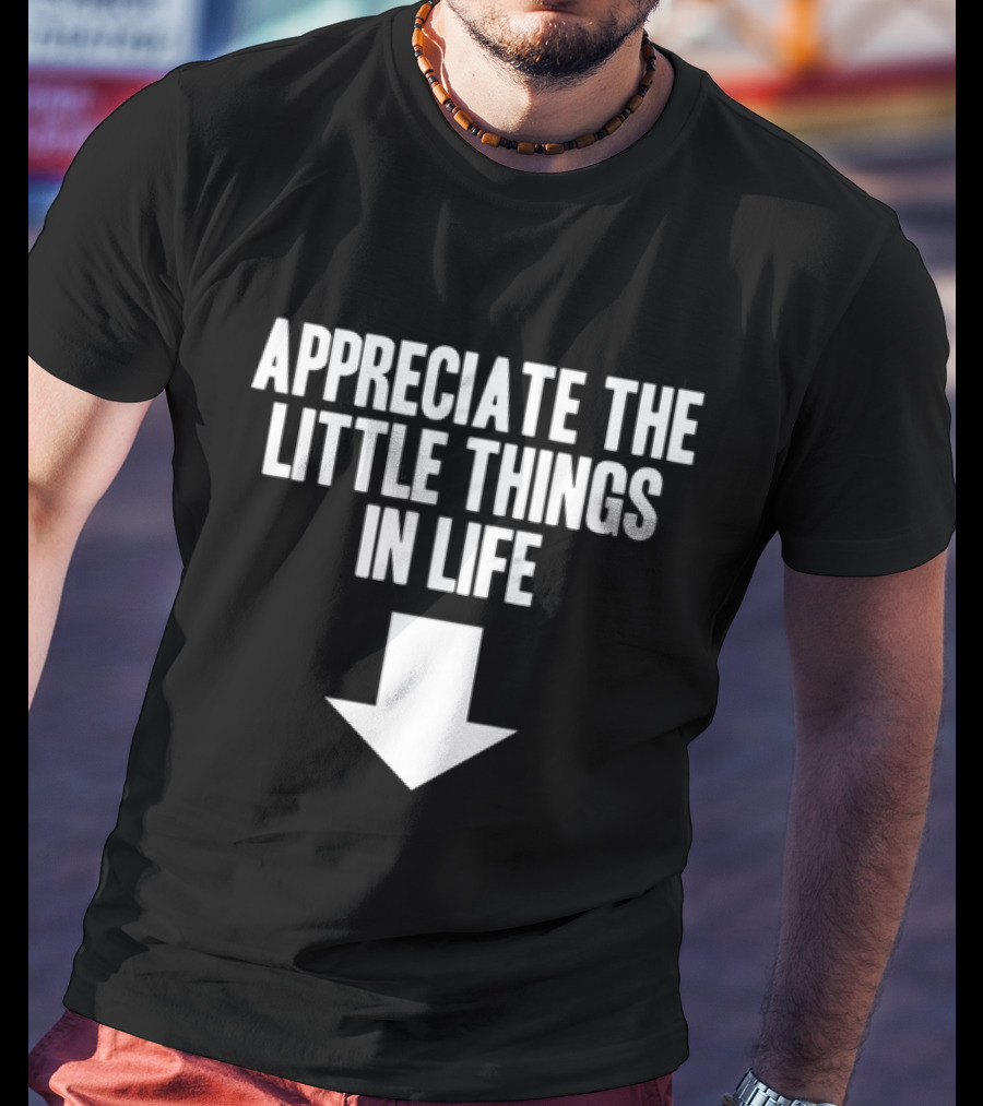 Appreciate The Little Things In Life Down Arrow T-Shirt