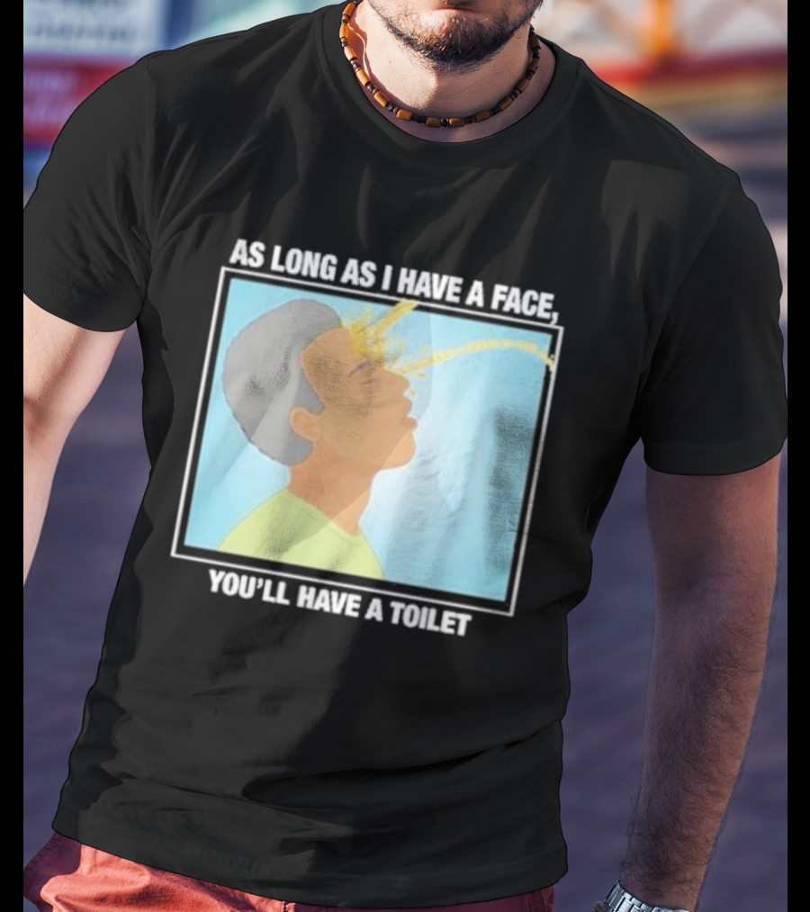 As Long As I Have A Face You'll Have A Toilet T-Shirt