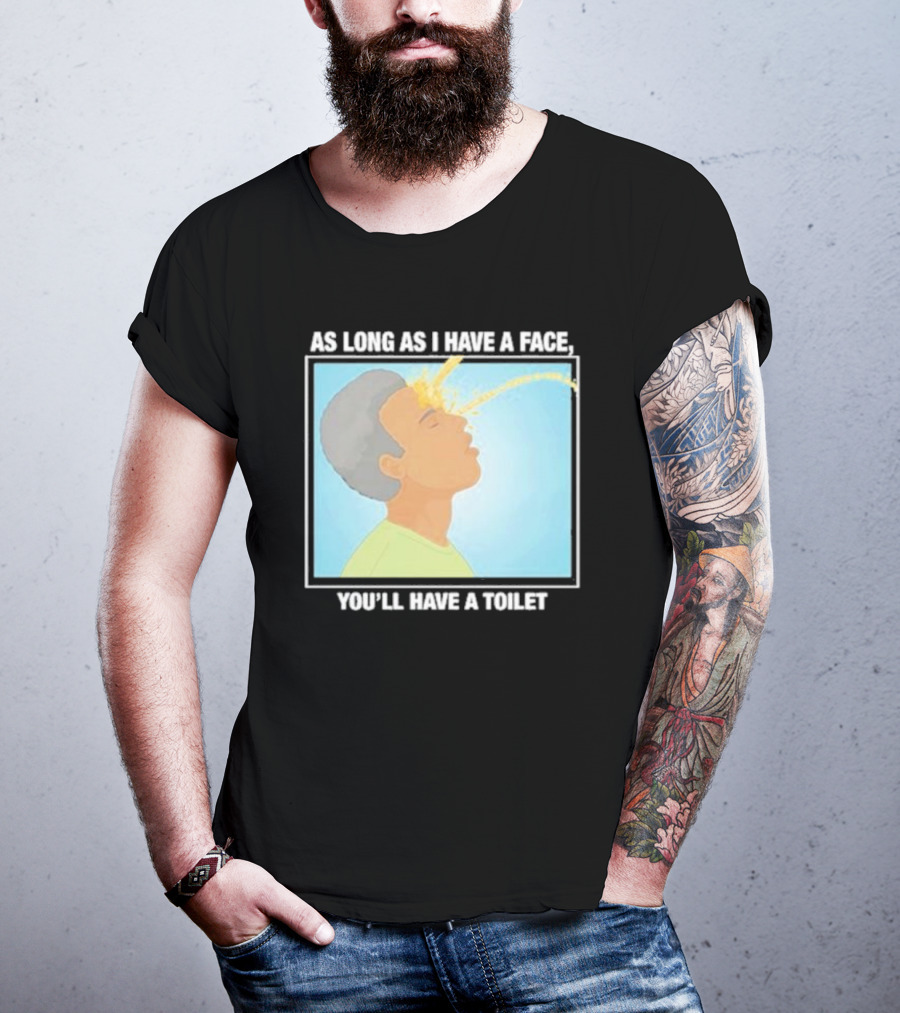As Long As I Have A Face You'll Have A Toilet T-Shirt
