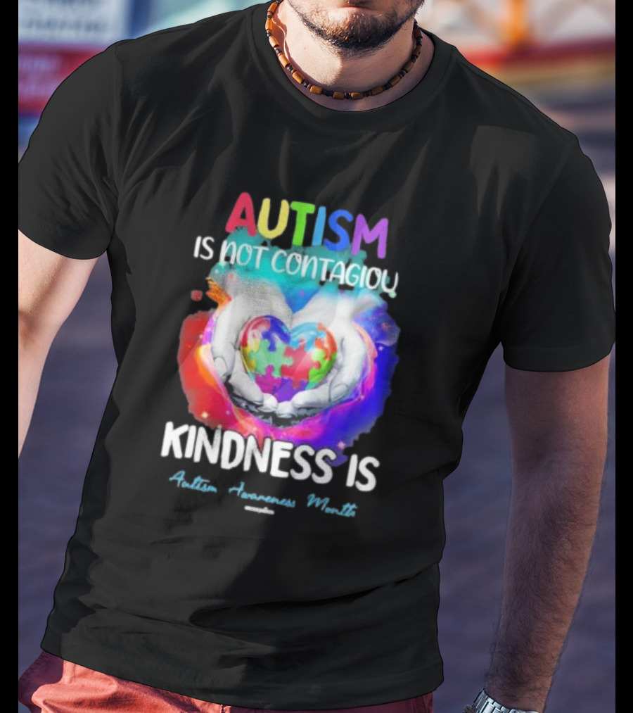 Autism Is Not Contagious Kindness Is Heart Hands Autism Awareness Month T-Shirt