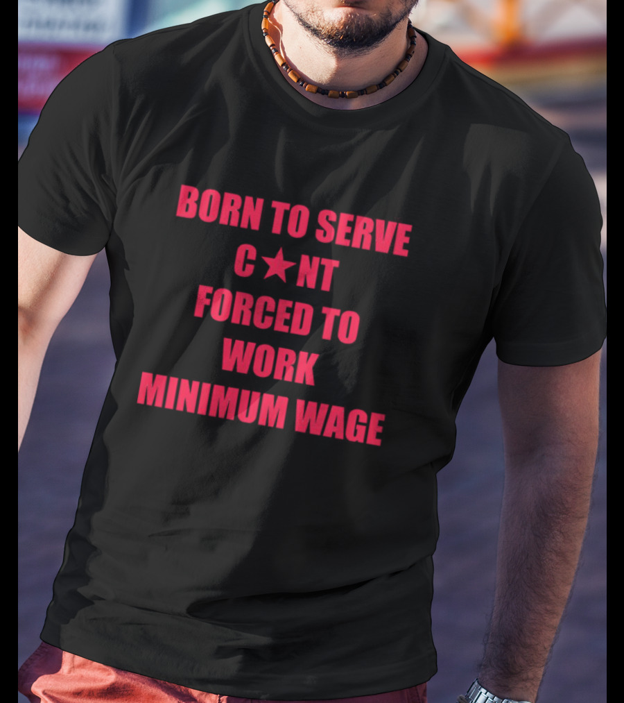 BORN TO SERVE C*N'T FORCED TO WORK MINIMUM WAGE T-Shirt