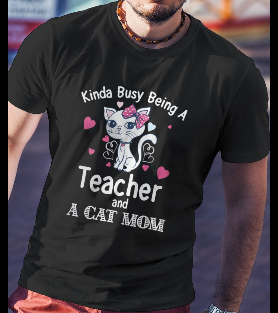 Kinda Busy Being A Teacher And A Cat Mom Cat Lovers Cute Heart T-Shirt